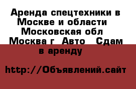 Аренда спецтехники в Москве и области - Московская обл., Москва г. Авто » Сдам в аренду   